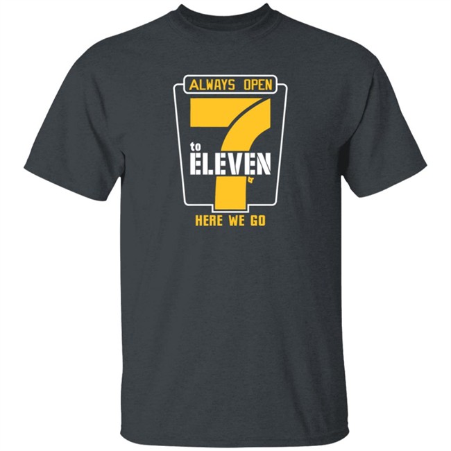 Alway Open 7 To Eleven Here We Go Shirt Hoodie Alway Open 7 To Eleven Here We Go Shirt Hoodie