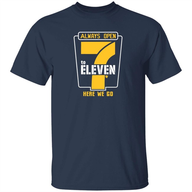 Alway Open 7 To Eleven Here We Go Shirt Hoodie Alway Open 7 To Eleven Here We Go Shirt Hoodie
