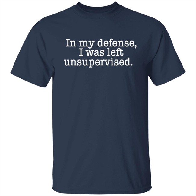 In My Defense I Was Left Unsupervised T Shirt Hoodie In My Defense I Was Left Unsupervised T Shirt Hoodie
