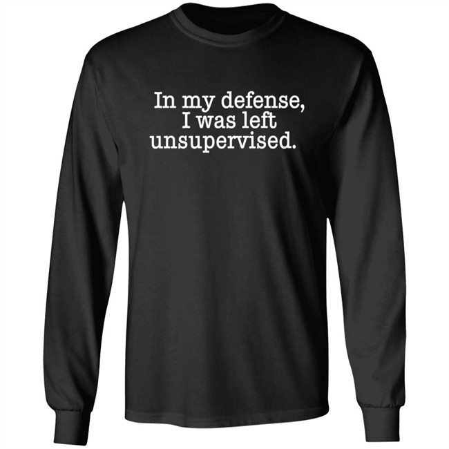 In My Defense I Was Left Unsupervised T Shirt Hoodie In My Defense I Was Left Unsupervised T Shirt Hoodie