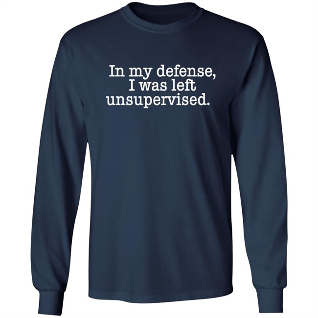 In My Defense I Was Left Unsupervised T Shirt Hoodie In My Defense I Was Left Unsupervised T Shirt Hoodie