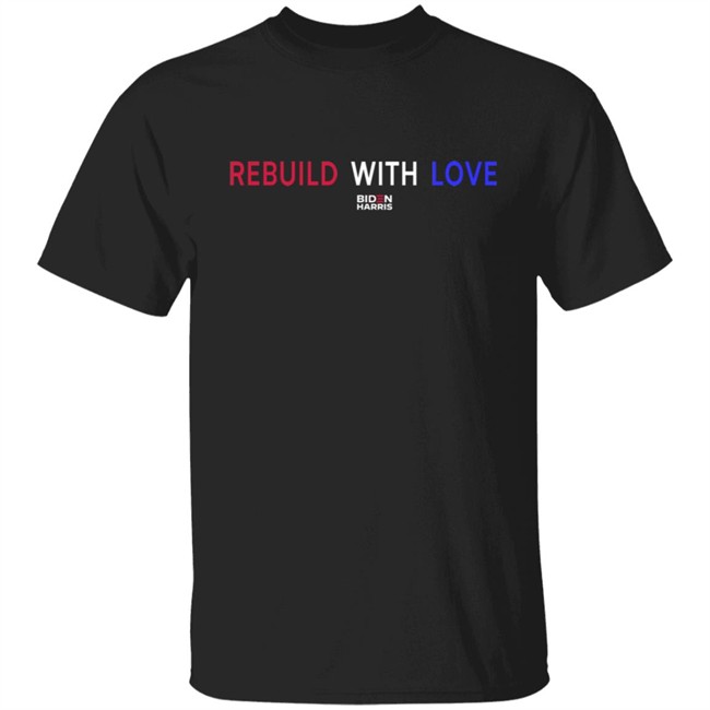 Rebuild With Love BidenHarris Sweatshirt Shirt Hoodie Rebuild With Love BidenHarris Sweatshirt Shirt Hoodie