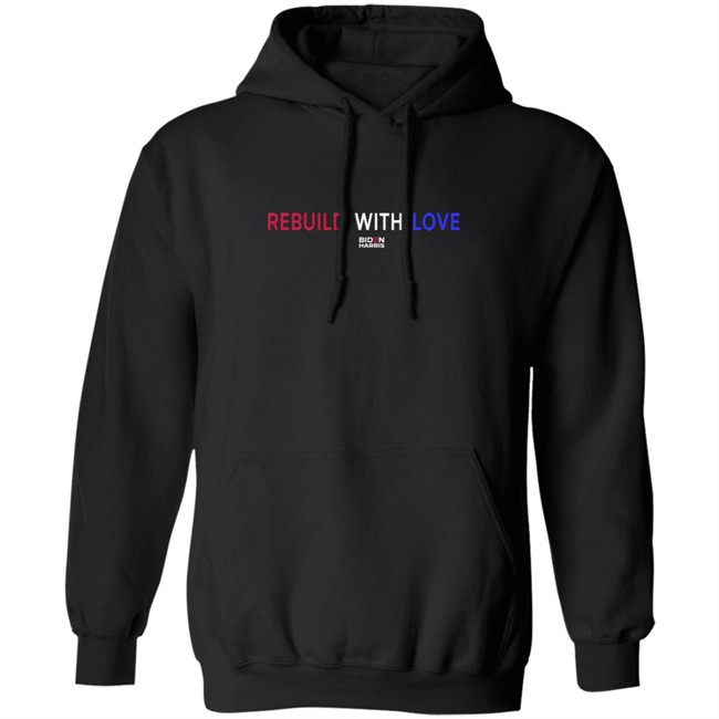 Rebuild With Love BidenHarris Sweatshirt Shirt Hoodie Rebuild With Love BidenHarris Sweatshirt Shirt Hoodie