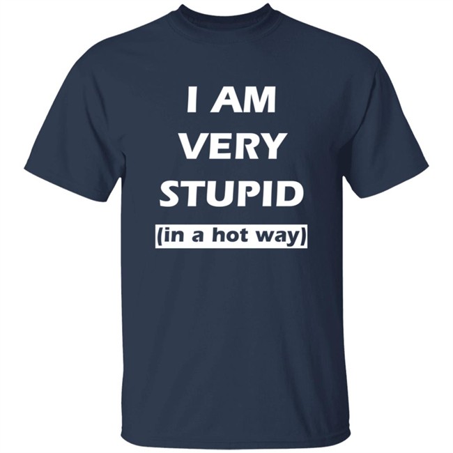I Am Very Stupid (In A Hot Way) SweatShirt I Am Very Stupid (In A Hot Way) SweatShirt