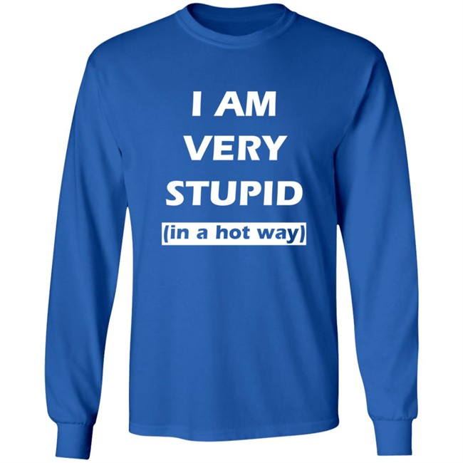 I Am Very Stupid (In A Hot Way) SweatShirt I Am Very Stupid (In A Hot Way) SweatShirt