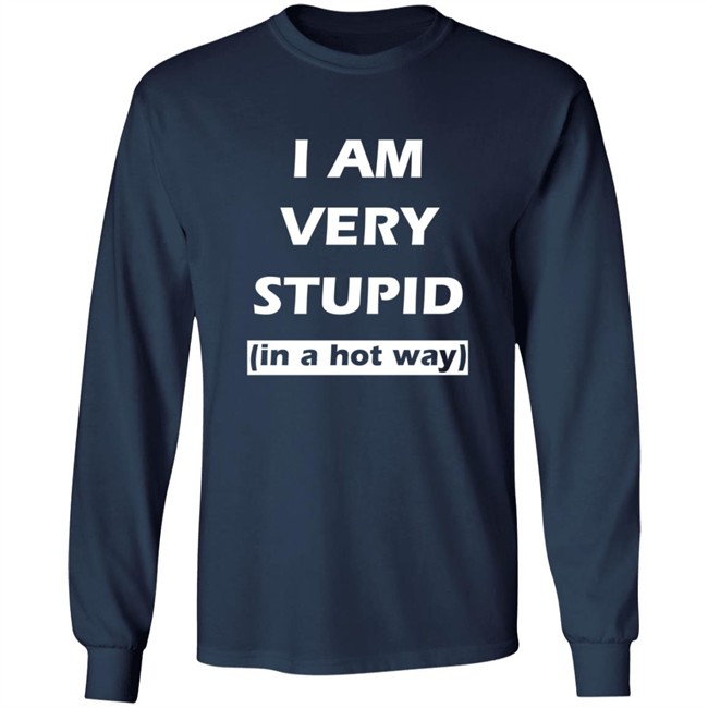 I Am Very Stupid (In A Hot Way) SweatShirt I Am Very Stupid (In A Hot Way) SweatShirt