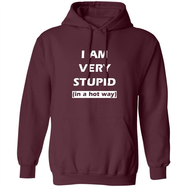 I Am Very Stupid (In A Hot Way) SweatShirt I Am Very Stupid (In A Hot Way) SweatShirt