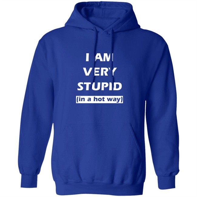I Am Very Stupid (In A Hot Way) SweatShirt I Am Very Stupid (In A Hot Way) SweatShirt
