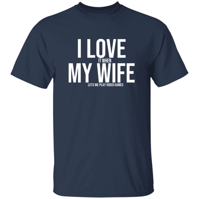 I Love It When My Wife Lets Me Play Video Games Hoodie T Shirt I Love It When My Wife Lets Me Play Video Games Hoodie T Shirt