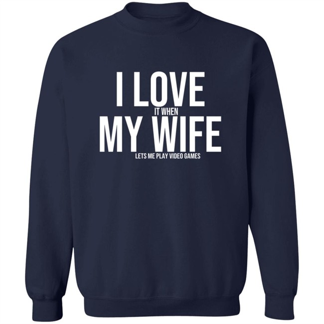 I Love It When My Wife Lets Me Play Video Games Hoodie T Shirt I Love It When My Wife Lets Me Play Video Games Hoodie T Shirt