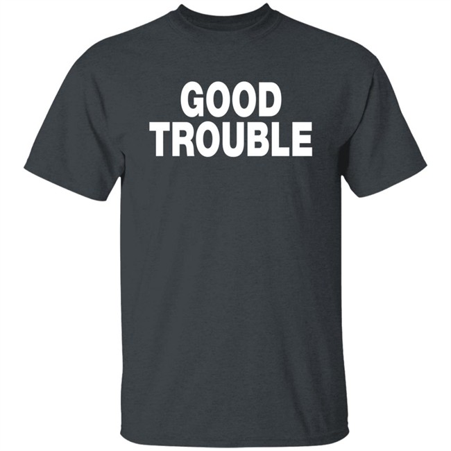 Good Trouble T Shirt Good Trouble T Shirt