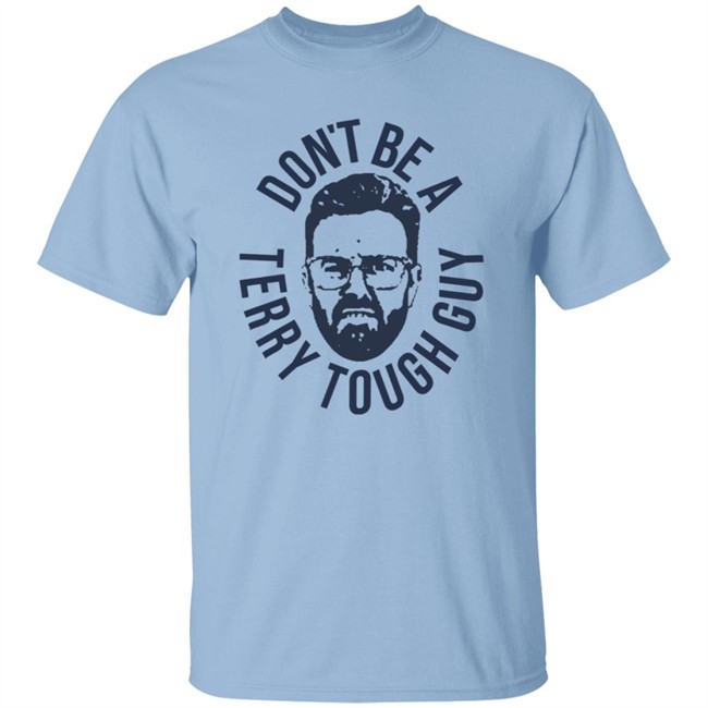 Don’T Be A Terry Tough Guy Official T Shirt Hoodie Don’T Be A Terry Tough Guy Official T Shirt Hoodie