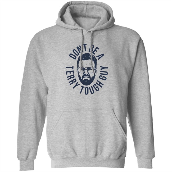 Don’T Be A Terry Tough Guy Official T Shirt Hoodie Don’T Be A Terry Tough Guy Official T Shirt Hoodie