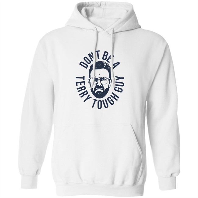 Don’T Be A Terry Tough Guy Official T Shirt Hoodie Don’T Be A Terry Tough Guy Official T Shirt Hoodie