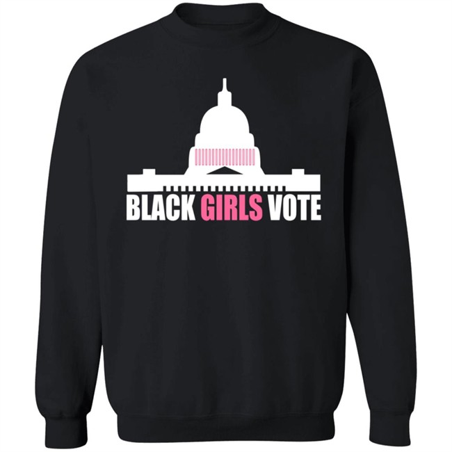 Black Girls Vote T Shirt Sweatshirt Hoodie Black Girls Vote T Shirt Sweatshirt Hoodie
