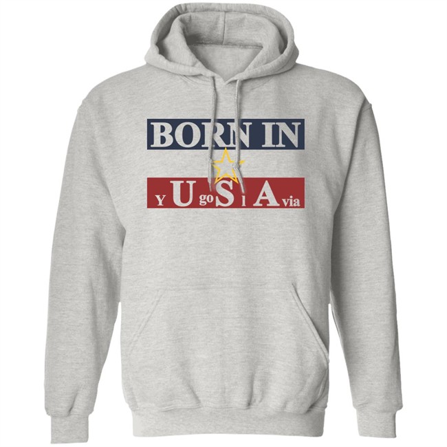 Born In Yugoslavia T Shirt Hoodie Born In Yugoslavia T Shirt Hoodie