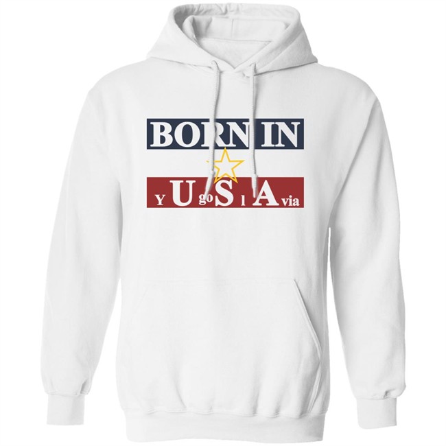 Born In Yugoslavia T Shirt Hoodie Born In Yugoslavia T Shirt Hoodie