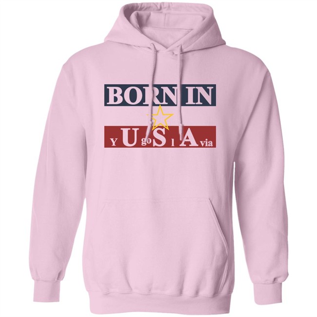 Born In Yugoslavia T Shirt Hoodie Born In Yugoslavia T Shirt Hoodie
