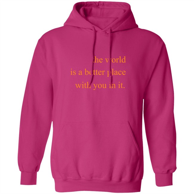 The World Is A Better Place With You In It Hoodie The World Is A Better Place With You In It Hoodie