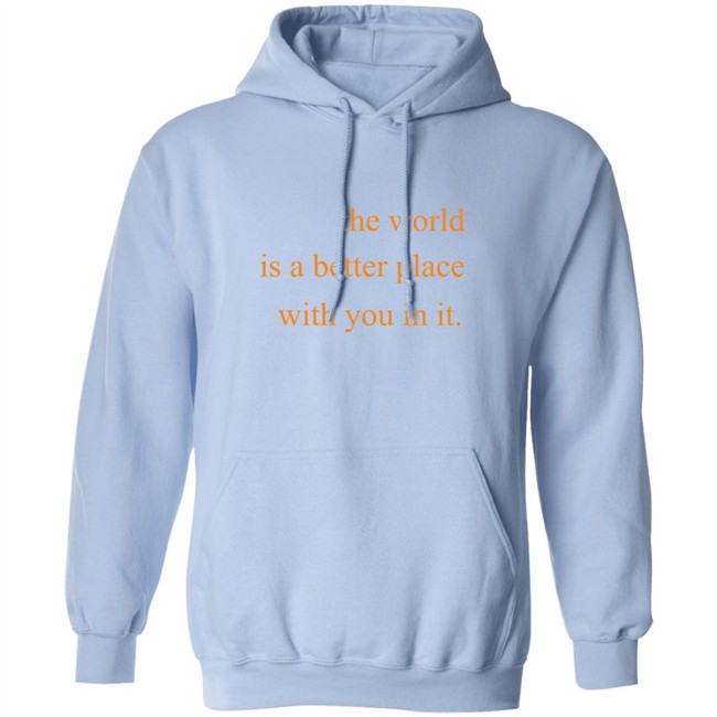 The World Is A Better Place With You In It Hoodie The World Is A Better Place With You In It Hoodie