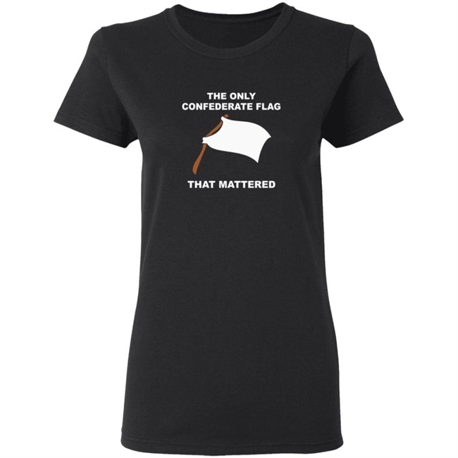 The Only Confederate Flag That Matters T Shirt The Only Confederate Flag That Matters T Shirt