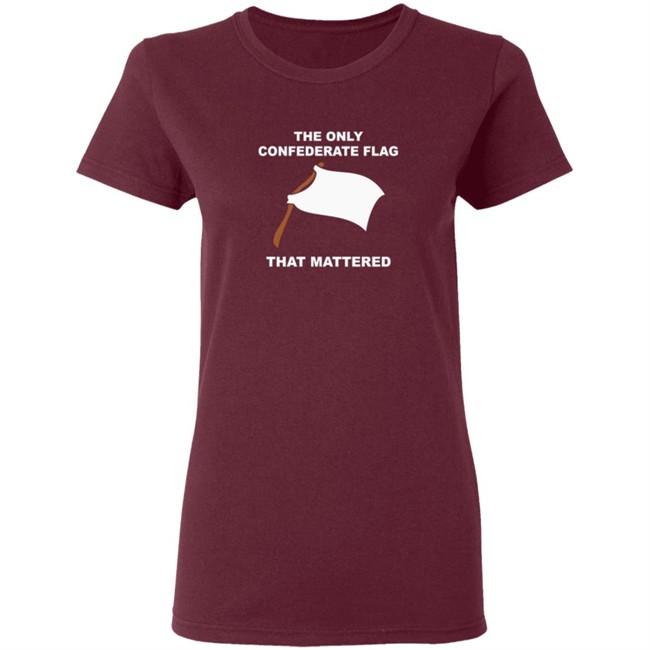 The Only Confederate Flag That Matters T Shirt The Only Confederate Flag That Matters T Shirt