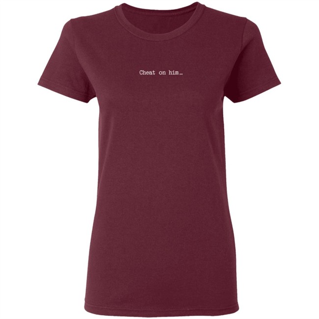 Cheat On Him Shirt Cheat On Him Shirt