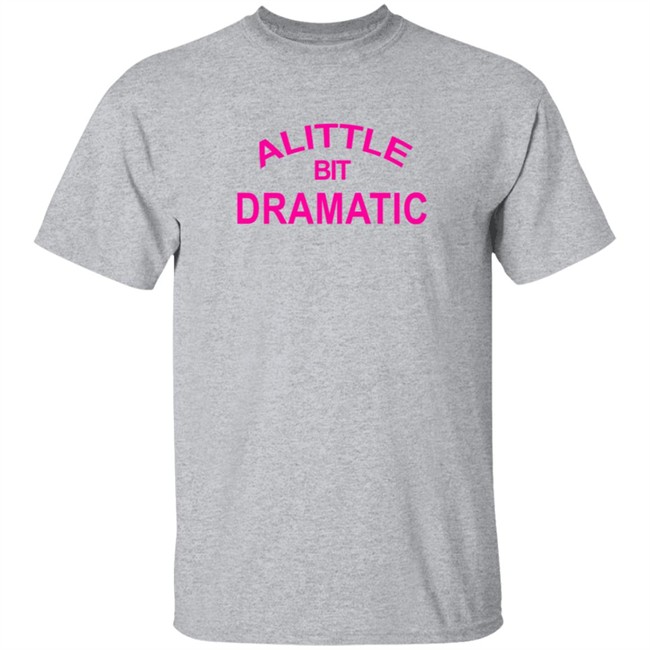 A Little Bit Dramatic New Lady Shirt A Little Bit Dramatic New Lady Shirt