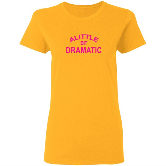 A Little Bit Dramatic New Lady Shirt A Little Bit Dramatic New Lady Shirt