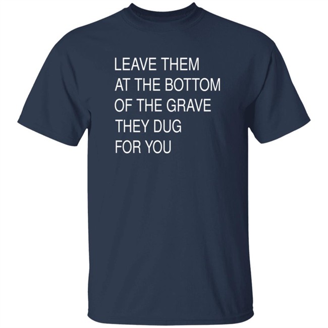 Leave Them In The Grave Shirt Leave Them In The Grave Shirt