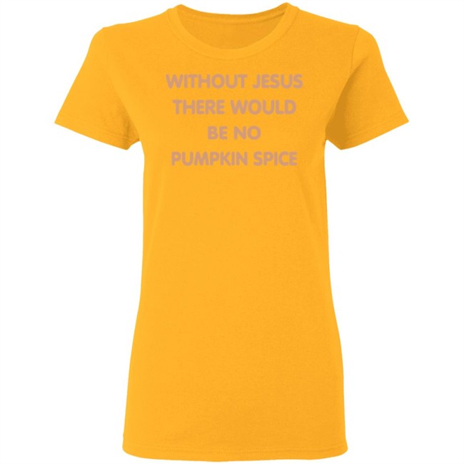 Without Jesus There Would Be No Pumpkin Spice T Shirt Without Jesus There Would Be No Pumpkin Spice T Shirt
