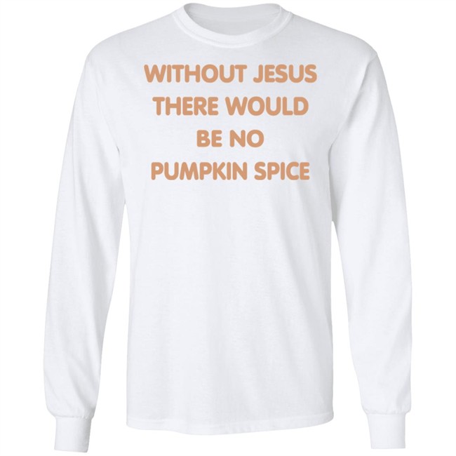Without Jesus There Would Be No Pumpkin Spice T Shirt Without Jesus There Would Be No Pumpkin Spice T Shirt