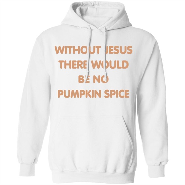 Without Jesus There Would Be No Pumpkin Spice T Shirt Without Jesus There Would Be No Pumpkin Spice T Shirt