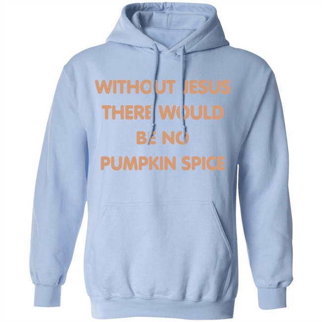 Without Jesus There Would Be No Pumpkin Spice T Shirt Without Jesus There Would Be No Pumpkin Spice T Shirt