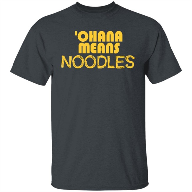 Ohana Means Noodles T Shirt Hoodie Ohana Means Noodles T Shirt Hoodie