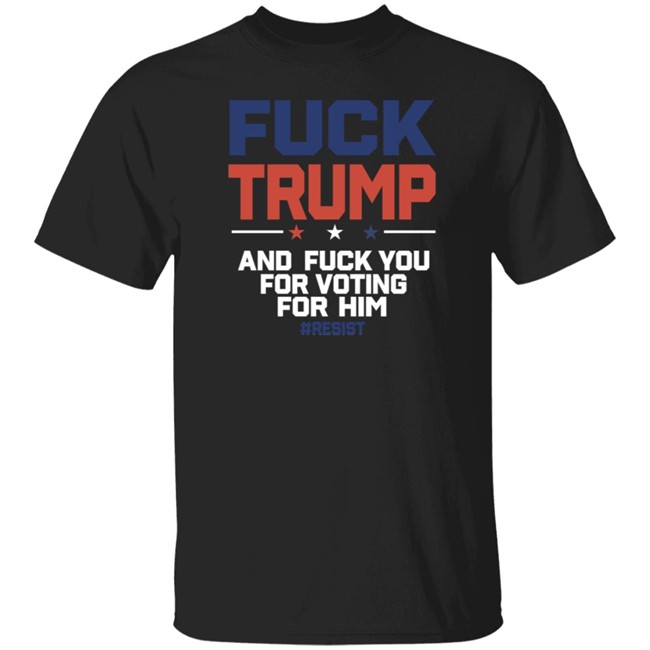 Fuck Trump And Fuck You For Voting For Him Shirt