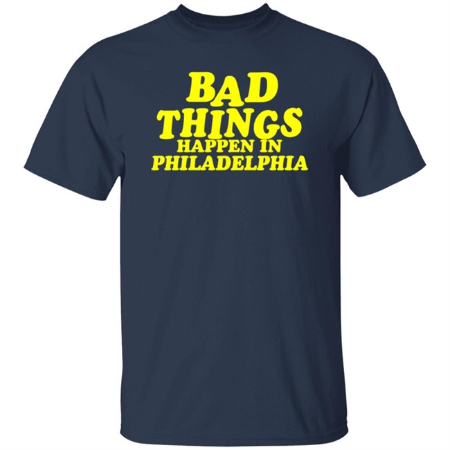 Bad Things Happen in Philadelphia T Shirt Hoodie Bad Things Happen in Philadelphia T Shirt Hoodie