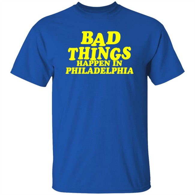 Bad Things Happen in Philadelphia T Shirt Hoodie Bad Things Happen in Philadelphia T Shirt Hoodie
