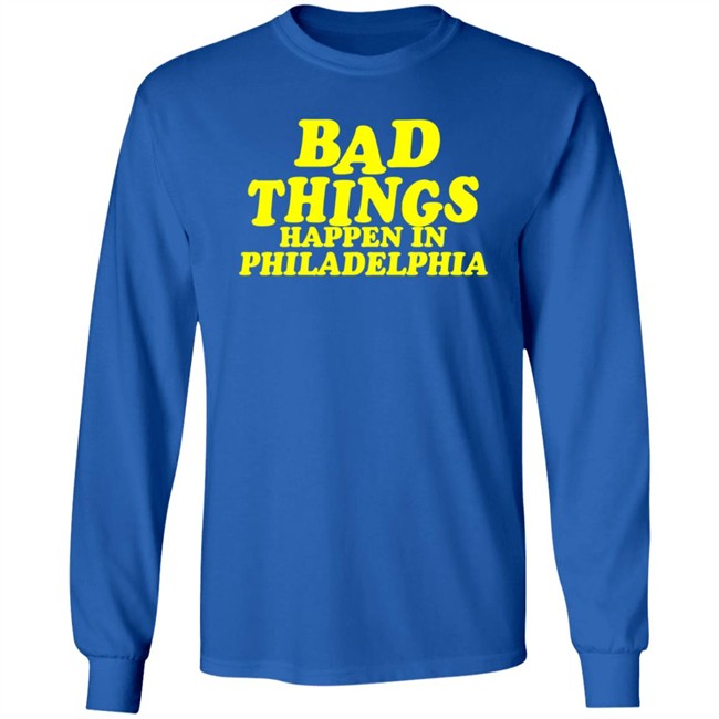 Bad Things Happen in Philadelphia T Shirt Hoodie Bad Things Happen in Philadelphia T Shirt Hoodie