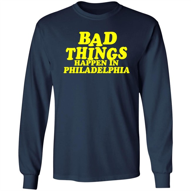 Bad Things Happen in Philadelphia T Shirt Hoodie Bad Things Happen in Philadelphia T Shirt Hoodie
