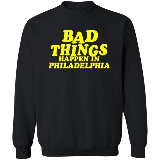 Bad Things Happen in Philadelphia T Shirt Hoodie Bad Things Happen in Philadelphia T Shirt Hoodie