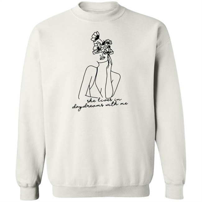 She Lives In Daydreams With Me And Crewneck Shirt She Lives In Daydreams With Me And Crewneck Shirt