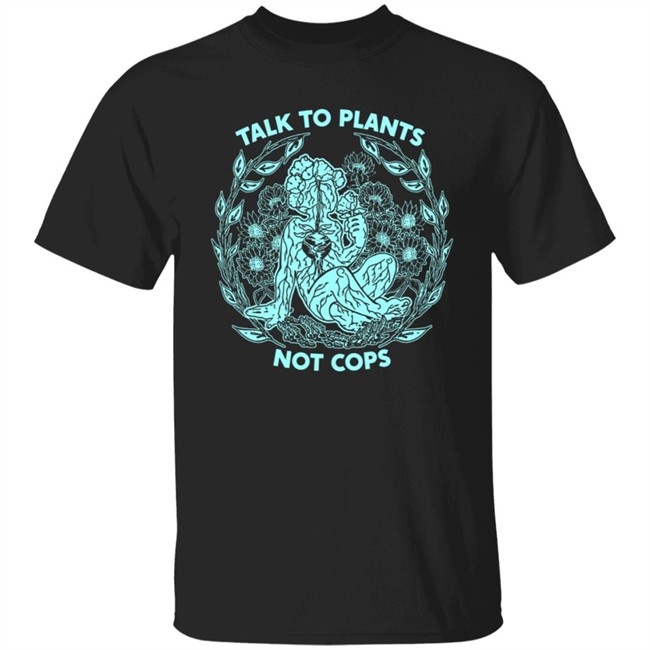 NoBonzo Merch Store Talk To Plants Not Cops Shirt NoBonzo Merch Store Talk To Plants Not Cops Shirt