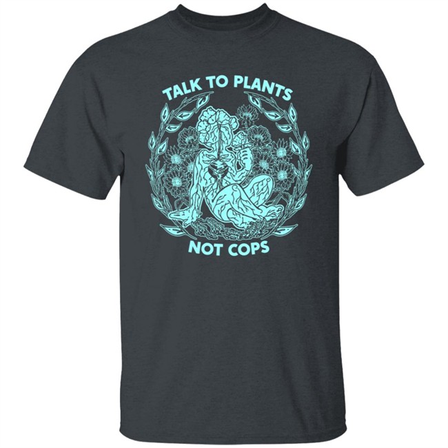 NoBonzo Merch Store Talk To Plants Not Cops Shirt NoBonzo Merch Store Talk To Plants Not Cops Shirt