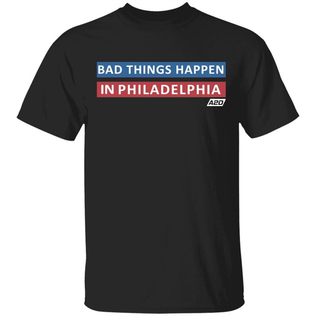 Bad Things Happen In Philadelphia Shirt Hoodie