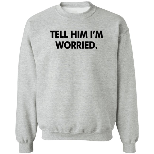Tell Him I'm Worried T Shirt Babe Laufenberg Tell Him I'm Worried T Shirt Babe Laufenberg