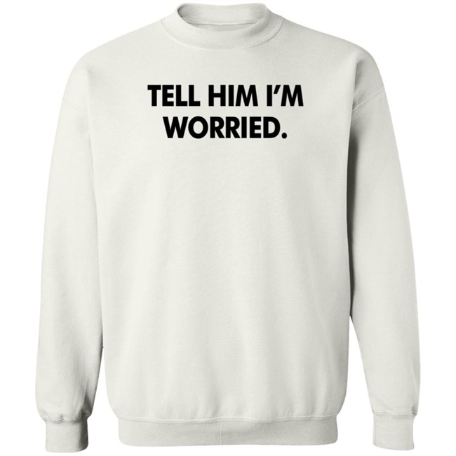 Tell Him I'm Worried T Shirt Babe Laufenberg Tell Him I'm Worried T Shirt Babe Laufenberg