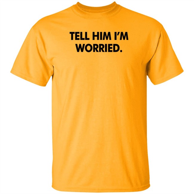 Tell Him I'm Worried T Shirt Babe Laufenberg Tell Him I'm Worried T Shirt Babe Laufenberg