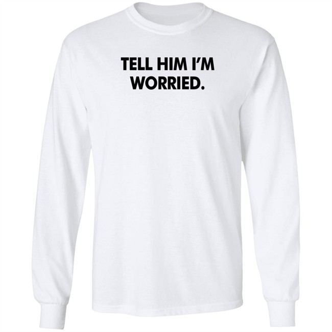 Tell Him I'm Worried T Shirt Babe Laufenberg Tell Him I'm Worried T Shirt Babe Laufenberg