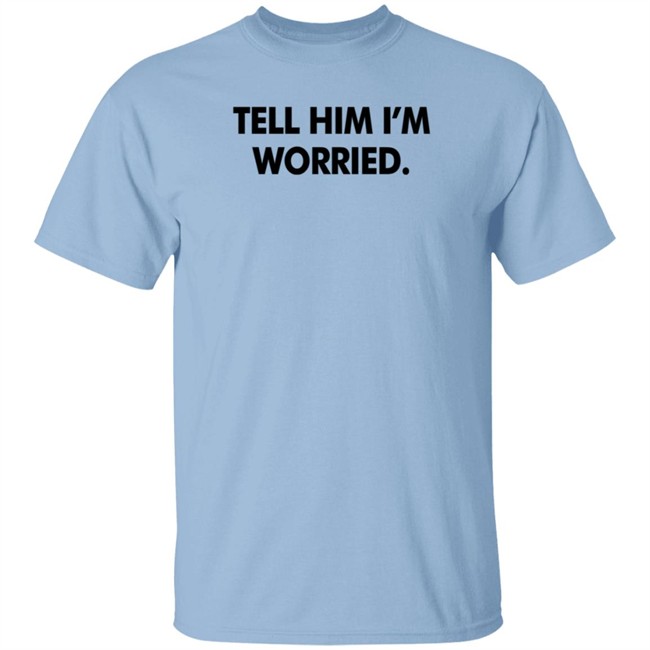 Tell Him I'm Worried T Shirt Babe Laufenberg Tell Him I'm Worried T Shirt Babe Laufenberg
